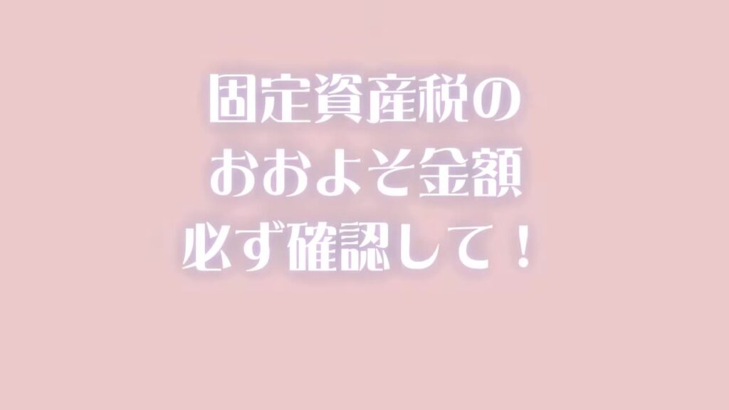 固定資産税のおおよその金額を必ず確認して