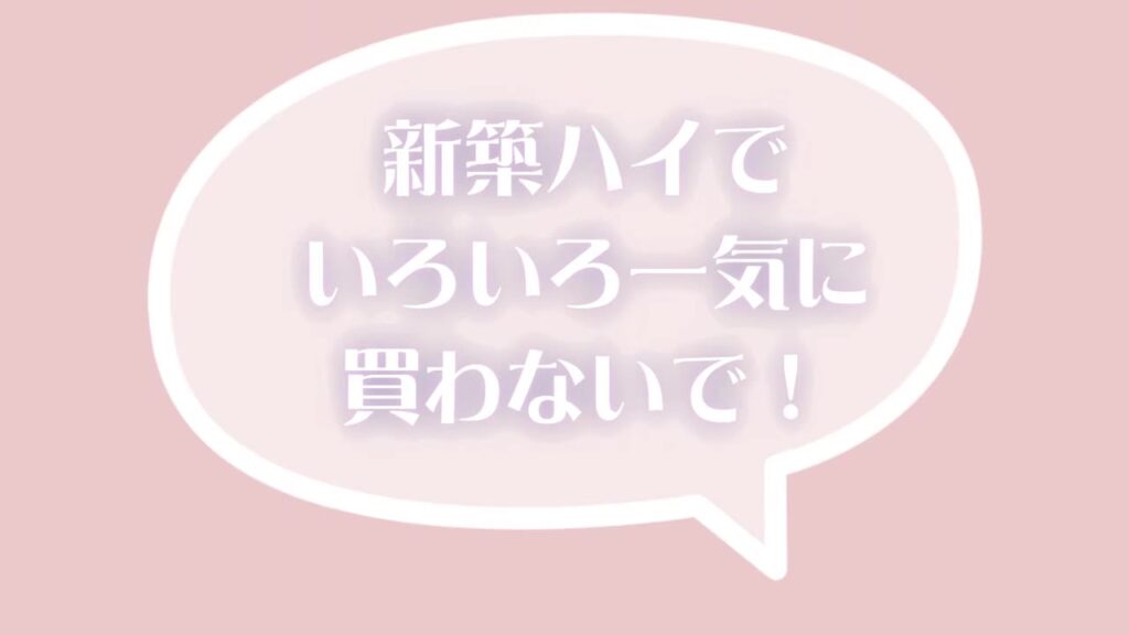 新築ハイでいろいろ一気に買わないで